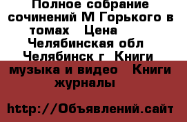 Полное собрание сочинений М Горького в 25 томах › Цена ­ 1 800 - Челябинская обл., Челябинск г. Книги, музыка и видео » Книги, журналы   